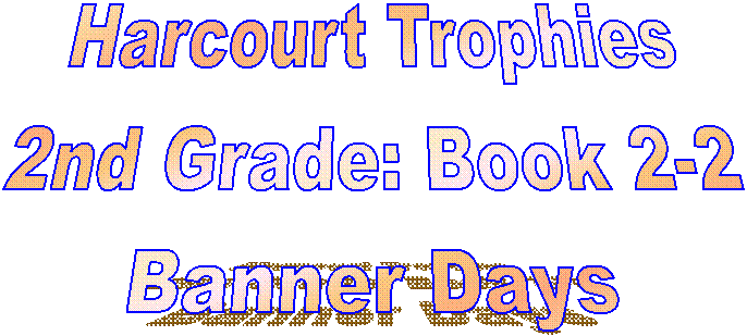 Harcourt Trophies
2nd Grade: Book 2-2
Banner Days